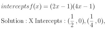 The intercepts of f(x)=(2x-1)(4x-1) is X Intercepts: (1/2 ,0),(1/4 ,0),Y Intercepts: (0,1)